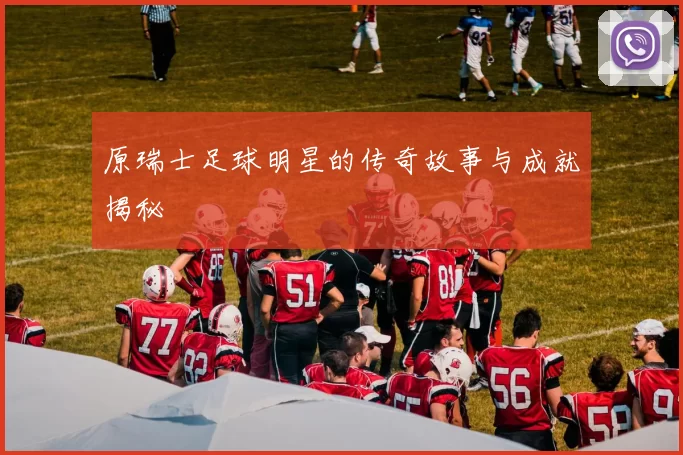原瑞士足球明星的传奇故事与成就揭秘