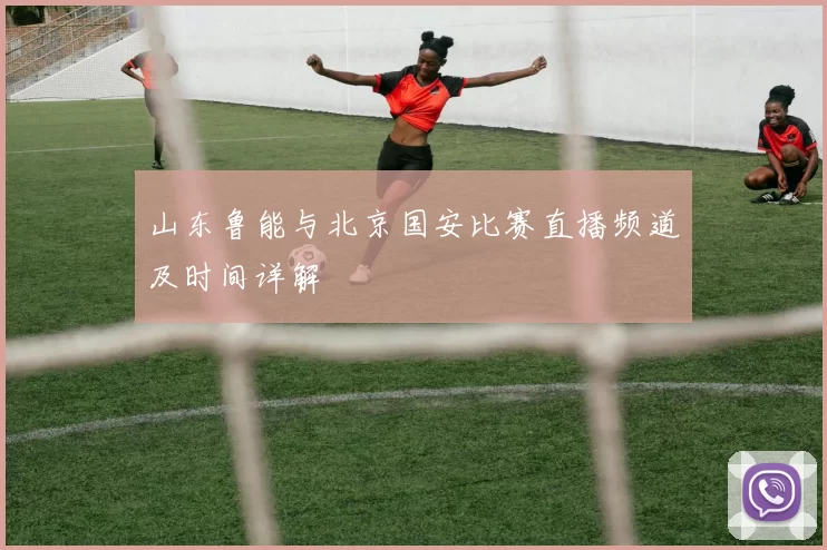 山东鲁能与北京国安比赛直播频道及时间详解