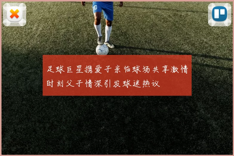 足球巨星携爱子亲临球场共享激情时刻父子情深引发球迷热议