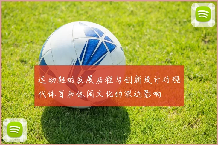运动鞋的发展历程与创新设计对现代体育和休闲文化的深远影响