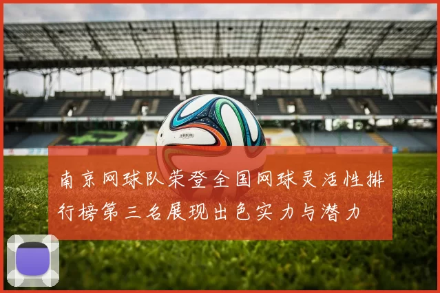 南京网球队荣登全国网球灵活性排行榜第三名展现出色实力与潜力