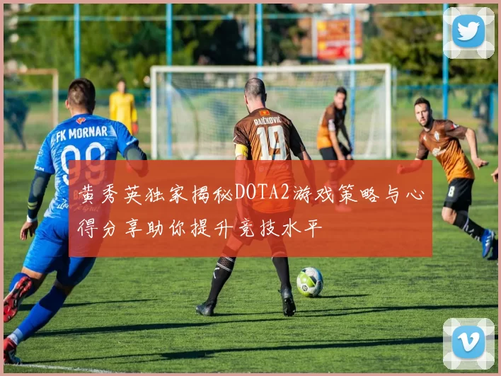 黄秀英独家揭秘DOTA2游戏策略与心得分享助你提升竞技水平