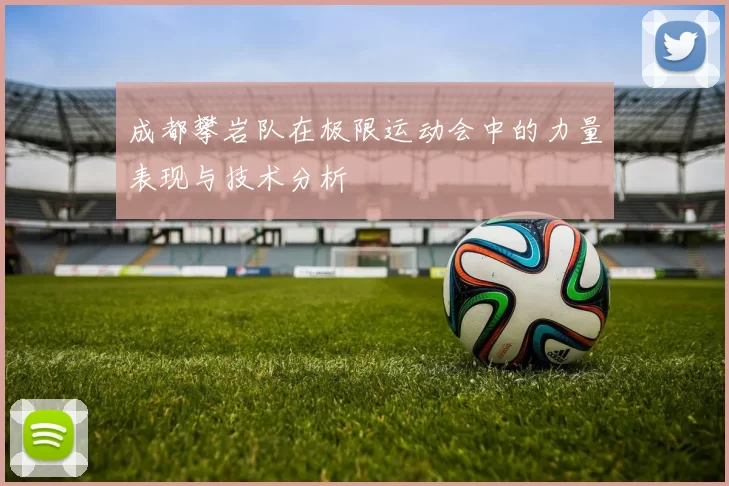 成都攀岩队在极限运动会中的力量表现与技术分析