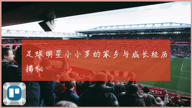 足球明星小小罗的家乡与成长经历揭秘