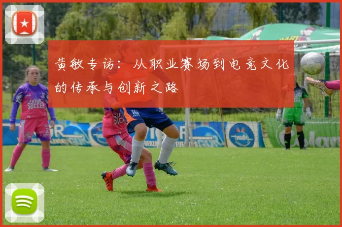 黄敏专访：从职业赛场到电竞文化的传承与创新之路