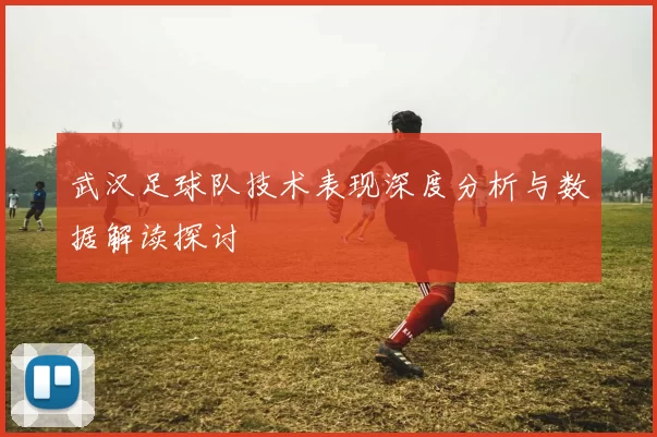 武汉足球队技术表现深度分析与数据解读探讨