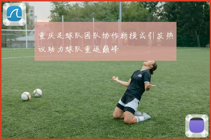 重庆足球队团队协作新模式引发热议助力球队重返巅峰