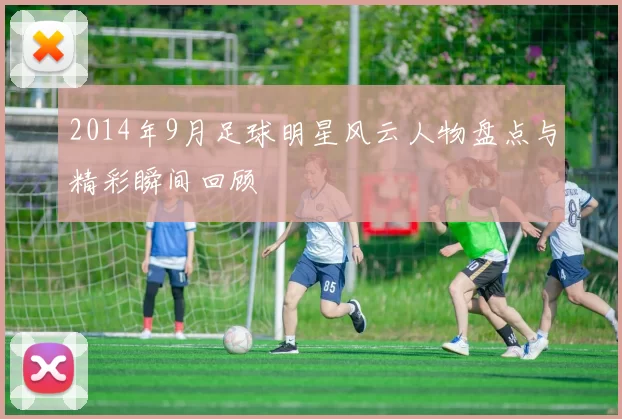 2014年9月足球明星风云人物盘点与精彩瞬间回顾