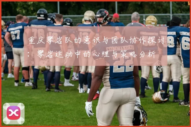 重庆攀岩队的意识与团队协作探讨：攀岩运动中的心理与策略分析
