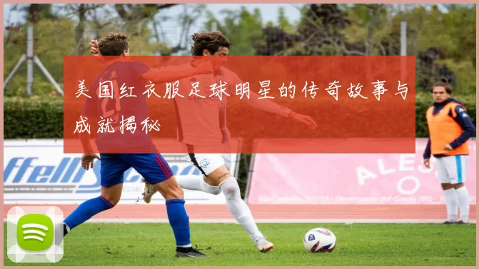 美国红衣服足球明星的传奇故事与成就揭秘