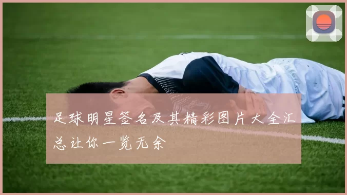 足球明星签名及其精彩图片大全汇总让你一览无余